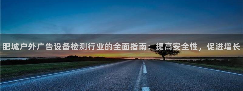杏宇平台代理怎么样赚钱：肥城户外广告设备检测行业的全面指南：提高安全性，促进增长