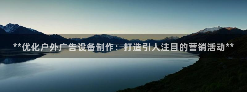 杏宇平台代理多少钱：**优化户外广告设备制作：打造引人注目的营销活动**