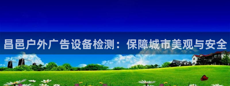 杏宇平台总代理电话：昌邑户外广告设备检测：保障城市美观与安全