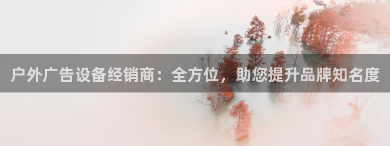 杏宇平台代理怎么样可靠吗：户外广告设备经销商：全方位，助您提升品牌知名度