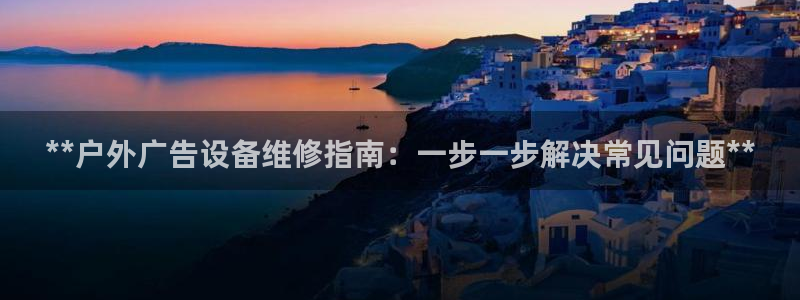 杏宇平台怎么样知乎：**户外广告设备维修指南：一步一步解决常见问题**