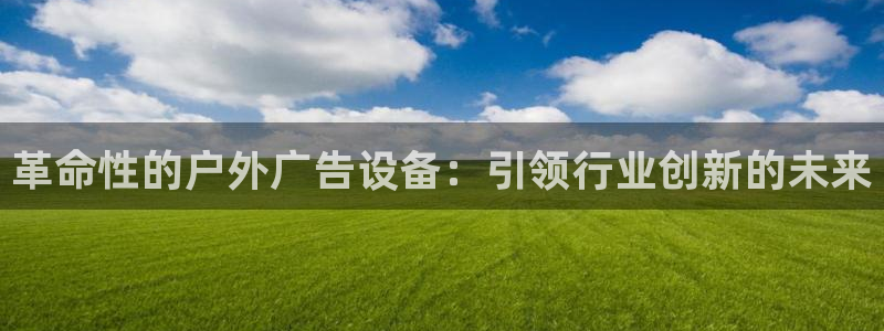 杏宇平台注册地址：革命性的户外广告设备：引领行业创新的未来