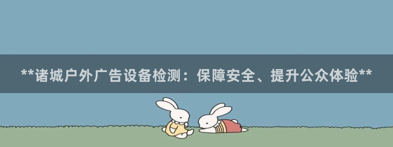 杏宇平台代理怎么样可靠吗：**诸城户外广告设备检测：保障安全、提升公众体验**