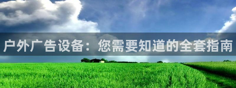 杏宇平台代理怎么样可靠吗：户外广告设备：您需要知道的全套指南
