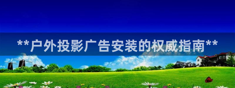 杏宇官方平台官网下载：**户外投影广告安装的权威指南**