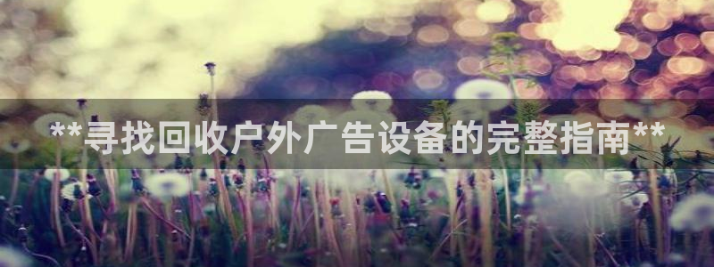 杏宇平台怎么样知乎：**寻找回收户外广告设备的完整指南**