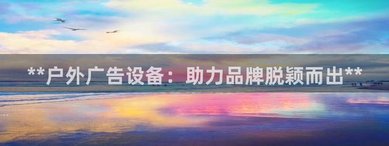 杏宇平台主管：**户外广告设备：助力品牌脱颖而出**