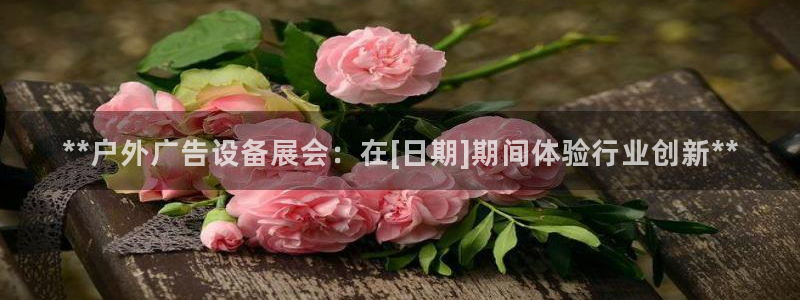 杏宇平台登录步骤是什么：**户外广告设备展会：在[日期]期间体验行业创新**