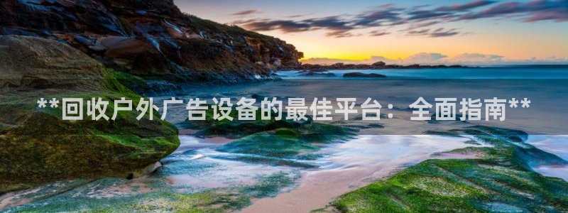 杏宇平台注册登录：**回收户外广告设备的最佳平台：全面指南**