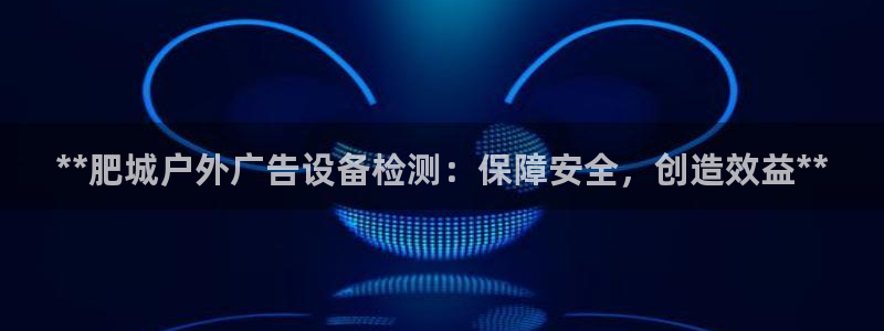 杏宇平台代理怎么样赚钱：**肥城户外广告设备检测：保障安全，创造效益**
