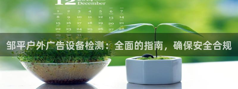 杏宇平台代理怎么样赚钱：邹平户外广告设备检测：全面的指南，确保安全合规
