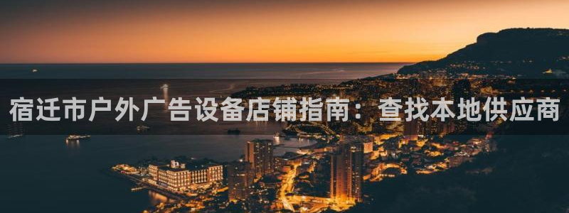杏宇平台登陆：宿迁市户外广告设备店铺指南：查找本地供应商
