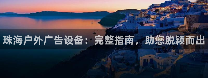 杏宇官方平台官网入口：珠海户外广告设备：完整指南，助您脱颖而出