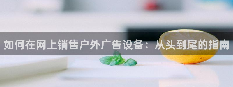 杏宇官方平台官网入口：如何在网上销售户外广告设备：从头到尾的指南
