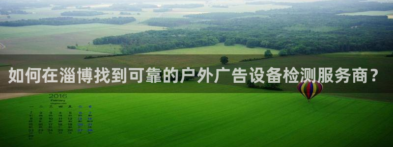杏宇平台是什么：如何在淄博找到可靠的户外广告设备检测服务商？