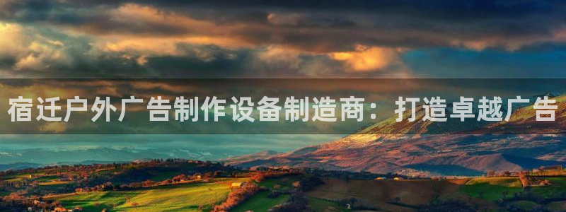 杏宇平台好吗：宿迁户外广告制作设备制造商：打造卓越广告