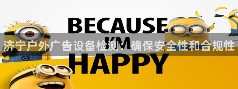 杏宇平台测速链接：济宁户外广告设备检测：确保安全性和合规性
