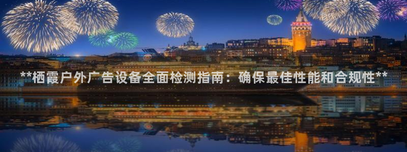 杏宇官方平台官网：**栖霞户外广告设备全面检测指南：确保最佳性能和合规性**