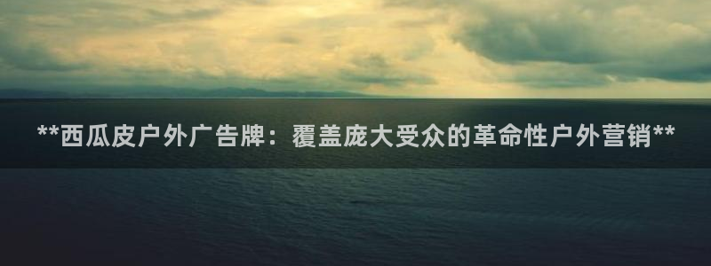 杏宇平台代理怎么样赚钱：**西瓜皮户外广告牌：覆盖庞大受众的革命性户外营销**