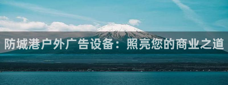 杏宇平台开户：防城港户外广告设备：照亮您的商业之道