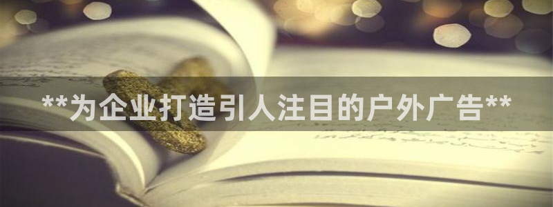 杏宇平台代理多少钱一个月：**为企业打造引人注目的户外广告**