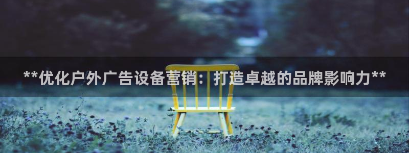 杏宇官方平台官网：**优化户外广告设备营销：打造卓越的品牌影响力**