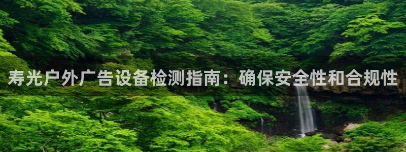 杏宇平台代理怎么赚钱：寿光户外广告设备检测指南：确保安全性和合规性