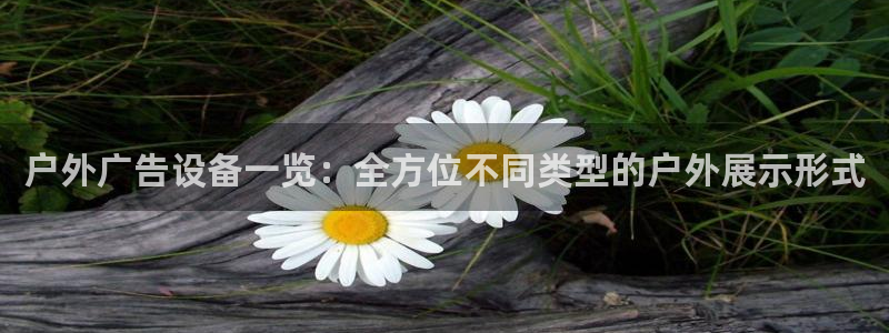 杏宇平台登录步骤是什么：户外广告设备一览：全方位不同类型的户外展示形式
