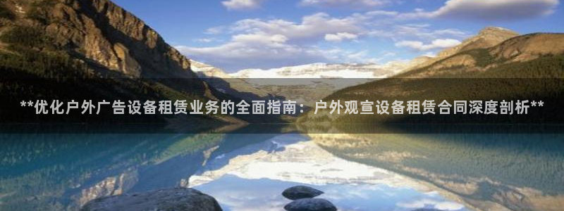 杏宇平台怎么样赚钱：**优化户外广告设备租赁业务的全面指南：户外观宣设备租赁合同深度剖析**