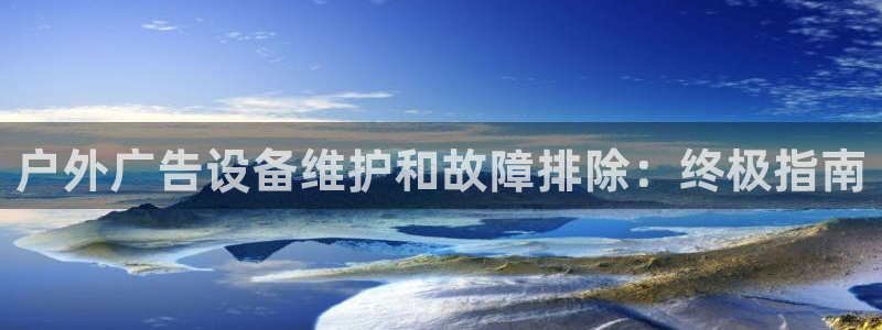 杏宇平台怎么样：户外广告设备维护和故障排除：终极指南