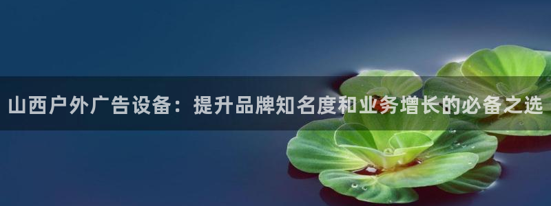 杏宇平台代理多少钱一个：山西户外广告设备：提升品牌知名度和业务增长的必备之选