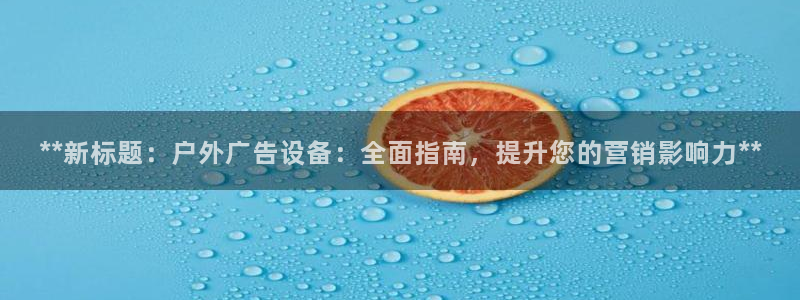 杏宇代理注册：**新标题：户外广告设备：全面指南，提升您的营销影响力**