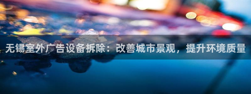 杏宇平台客服：无锡室外广告设备拆除：改善城市景观，提升环境质量