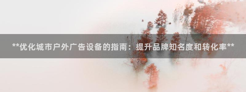 杏宇平台代理怎么样赚钱：**优化城市户外广告设备的指南：提升品牌知名度和转化率**