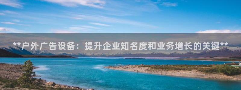 杏宇平台招商怎么样：**户外广告设备：提升企业知名度和业务增长的关键**