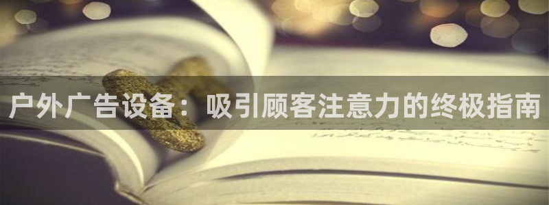 杏宇平台注册地址在哪里：户外广告设备：吸引顾客注意力的终极指南