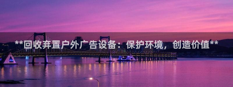 杏宇平台登录步骤是什么：**回收弃置户外广告设备：保护环境，创造价值**