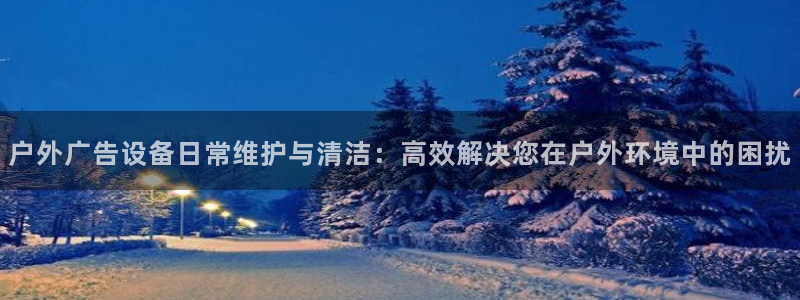 杏宇平台登录步骤：户外广告设备日常维护与