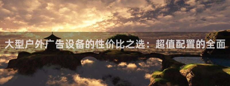 杏宇平台怎么样：大型户外广告设备的性价比之选：超值配置的全面