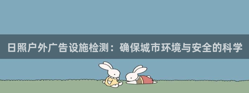 杏宇平台招商电话号码：日照户外广告设施检测：确保城市环境与安全的科学