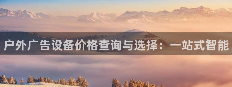 杏宇平台开户：户外广告设备价格查询与选择：一站式智能