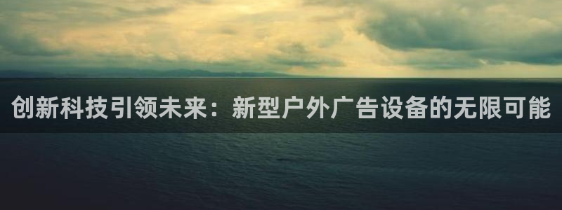 杏宇平台代理怎么样赚钱：创新科技引领未来：新型户外广告设备的无限可能