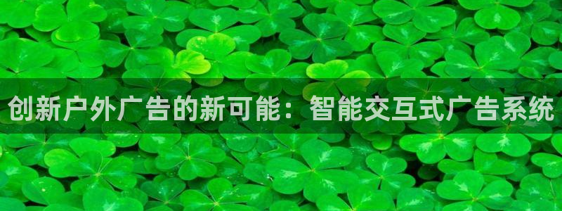 杏宇平台代理多少钱一次：创新户外广告的新可能：智能交互式广告系统