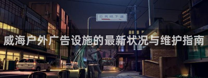 杏宇平台开户：威海户外广告设施的最新状况与维护指南