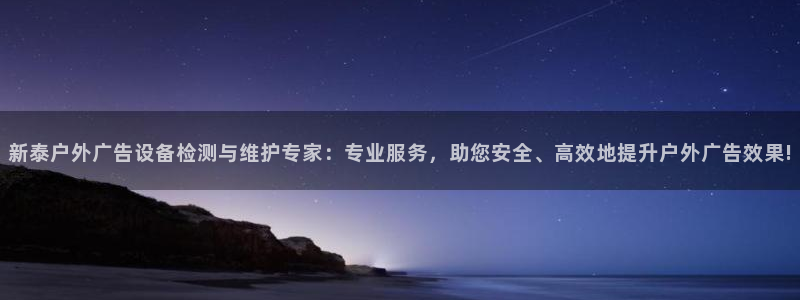 杏宇平台开户：新泰户外广告设备检测与维护专家：专业服务，助您安全、高效地提升户外广告效果!