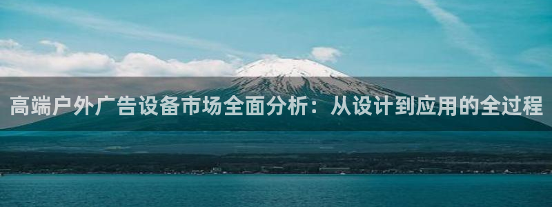 杏宇平台是什么：高端户外广告设备市场全面分析：从设计到应用的全过程
