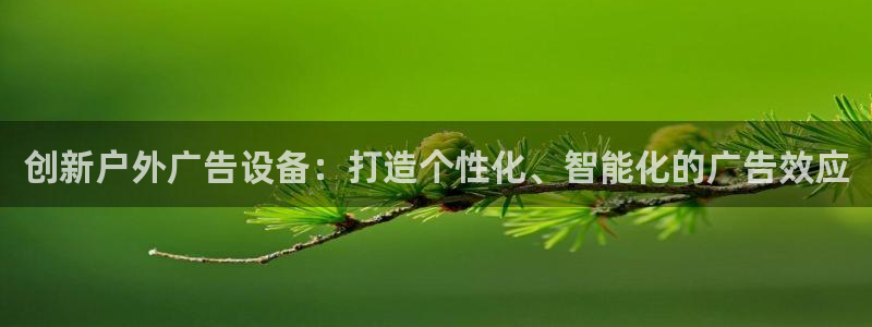 杏宇官方平台官网入口：创新户外广告设备：打造个性化、智能化的广告效应