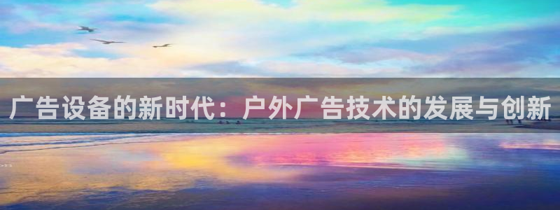 杏宇平台代理怎么样赚钱：广告设备的新时代：户外广告技术的发展与创新
