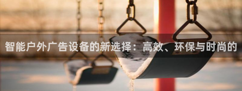 杏宇平台登录方法：智能户外广告设备的新选择：高效、环保与时尚的