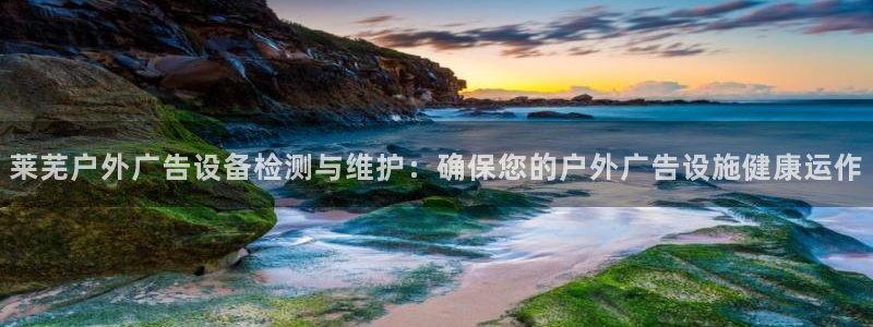 杏宇平台提现为什么这么久呢：莱芜户外广告设备检测与维护：确保您的户外广告设施健康运作